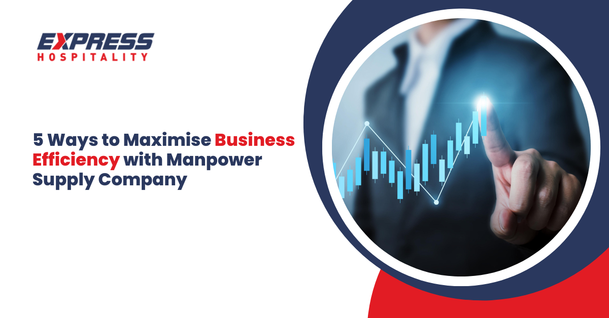 5 Ways to Maximise Business Efficiency with Manpower Supply Company